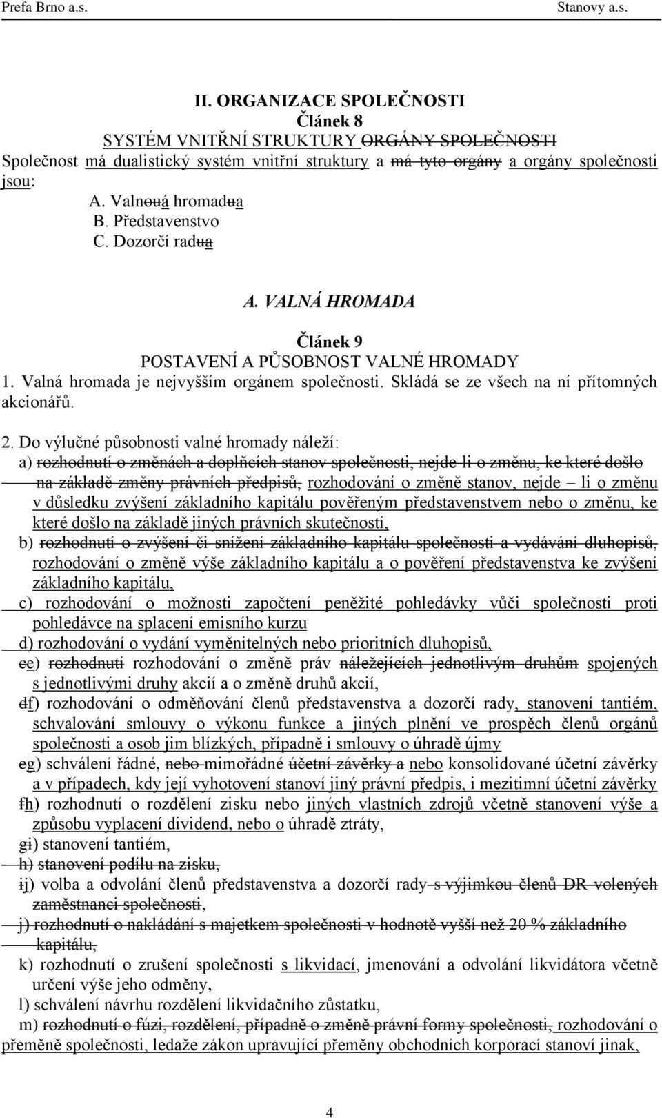 Do výlučné působnosti valné hromady náleží: a) rozhodnutí o změnách a doplňcích stanov společnosti, nejde-li o změnu, ke které došlo na základě změny právních předpisů, rozhodování o změně stanov,