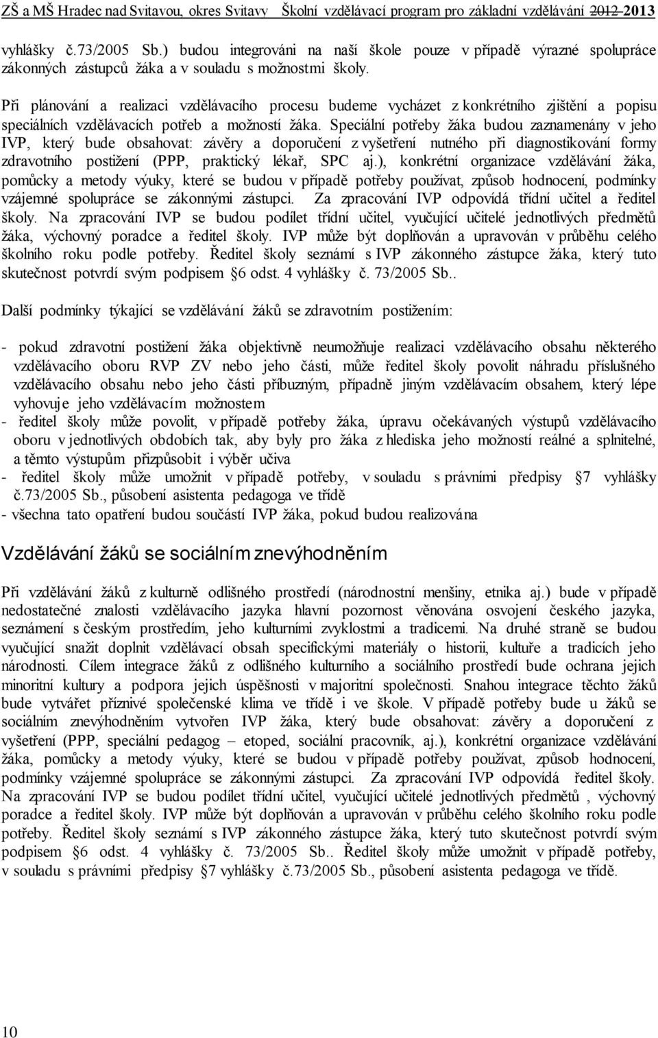 Speciální potřeby žáka budou zaznamenány v jeho IVP, který bude obsahovat: závěry a doporučení z vyšetření nutného při diagnostikování formy zdravotního postižení (PPP, praktický lékař, SPC aj.