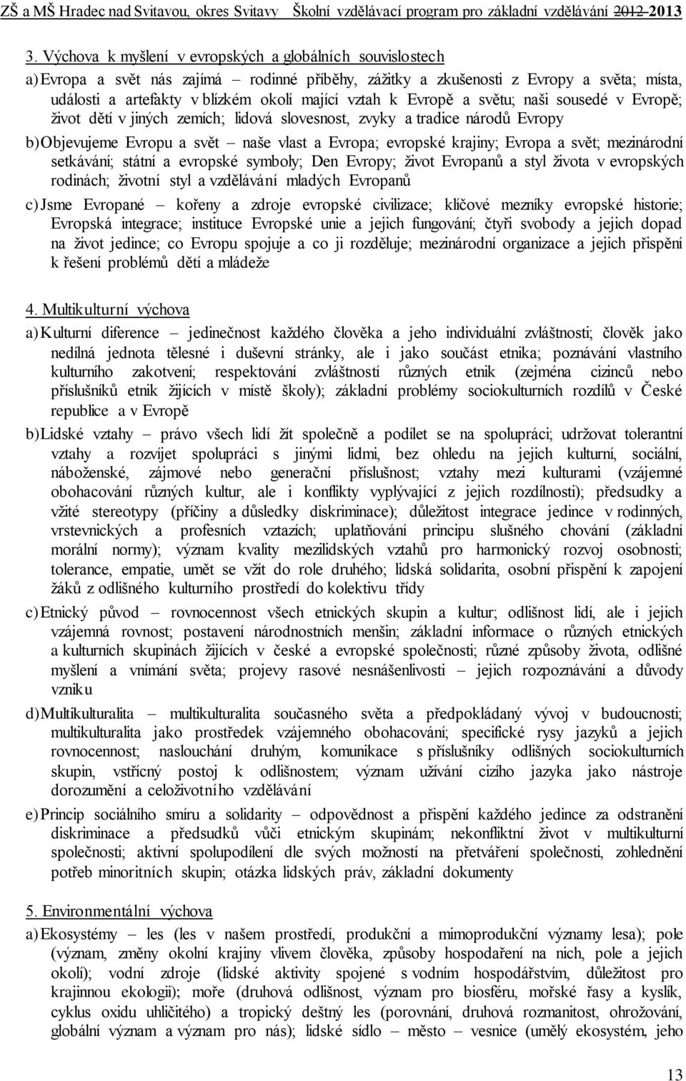 svět; mezinárodní setkávání; státní a evropské symboly; Den Evropy; život Evropanů a styl života v evropských rodinách; životní styl a vzdělávání mladých Evropanů c) Jsme Evropané kořeny a zdroje