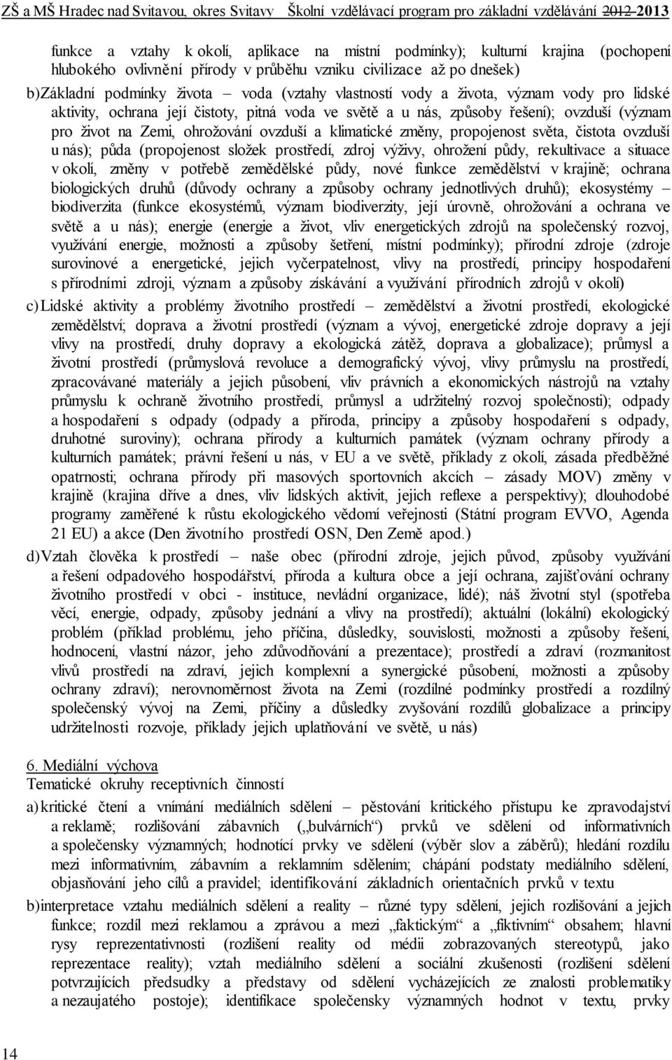 změny, propojenost světa, čistota ovzduší u nás); půda (propojenost složek prostředí, zdroj výživy, ohrožení půdy, rekultivace a situace v okolí, změny v potřebě zemědělské půdy, nové funkce