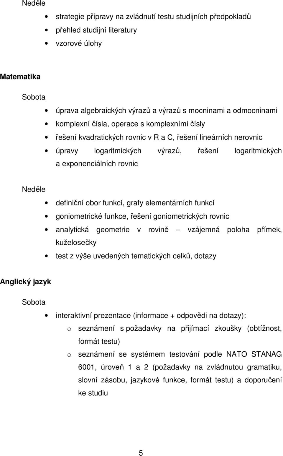 definiční obor funkcí, grafy elementárních funkcí goniometrické funkce, řešení goniometrických rovnic analytická geometrie v rovině vzájemná poloha přímek, kuželosečky test z výše uvedených