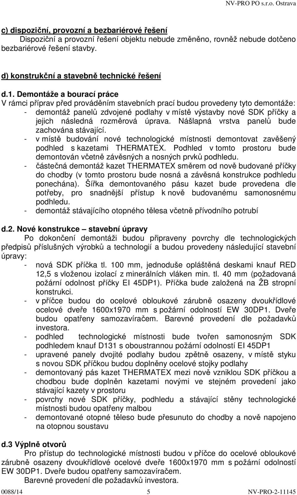 rozměrová úprava. Nášlapná vrstva panelů bude zachována stávající. - v místě budování nové technologické místnosti demontovat zavěšený podhled s kazetami THERMATEX.