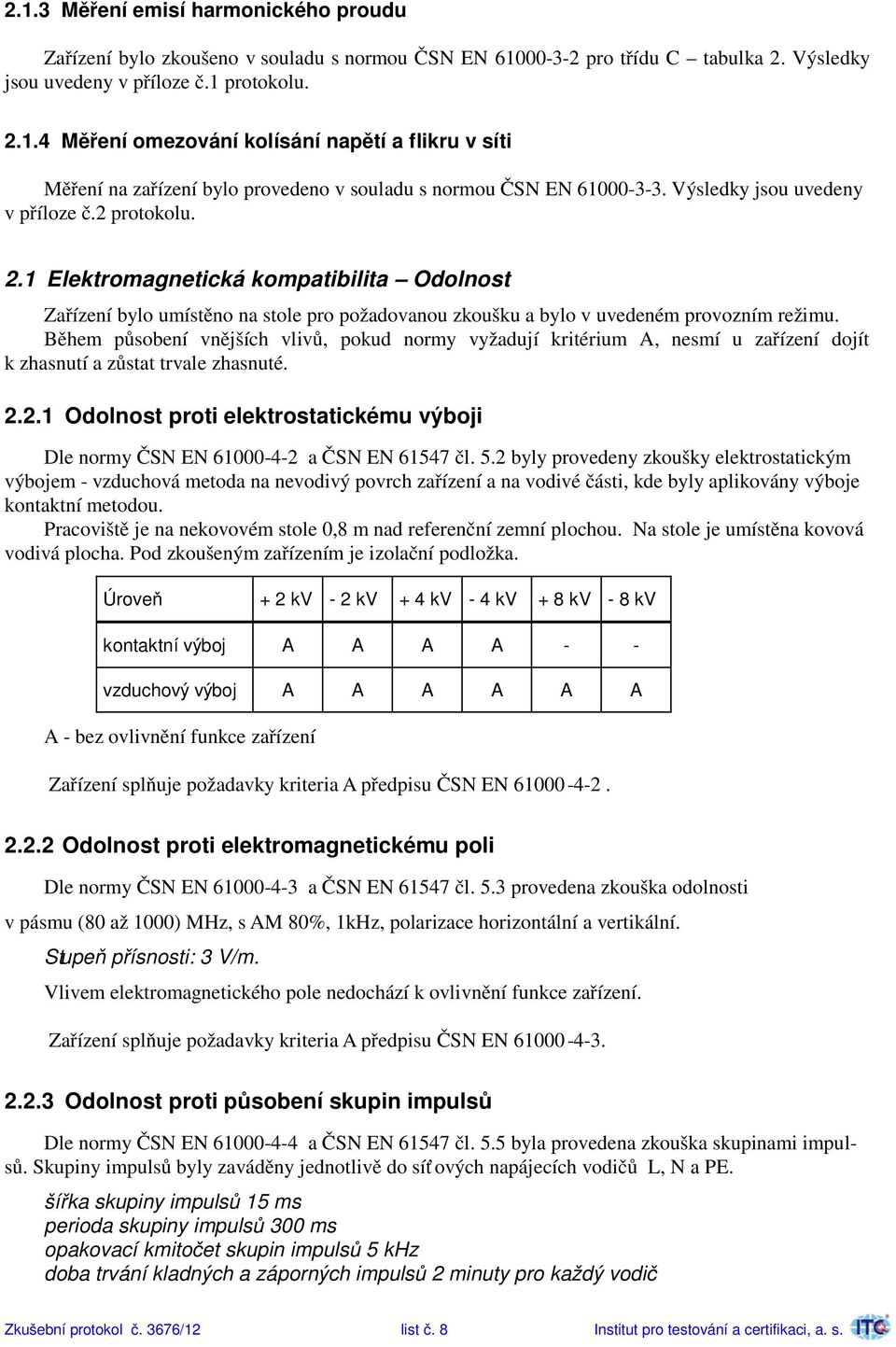 Během působení vnějších vlivů, pokud normy vyžadují kritérium A, nesmí u zařízení dojít k zhasnutí a zůstat trvale zhasnuté. 2.