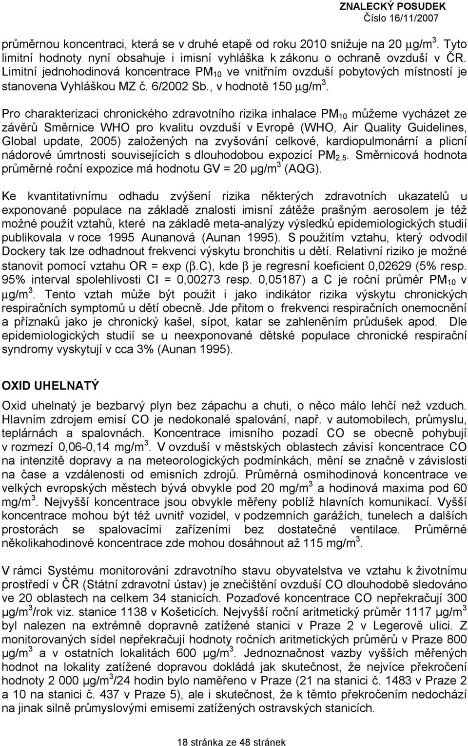 Pro charakterizaci chronického zdravotního rizika inhalace PM 10 můžeme vycházet ze závěrů Směrnice WHO pro kvalitu ovzduší v Evropě (WHO, Air Quality Guidelines, Global update, 2005) založených na