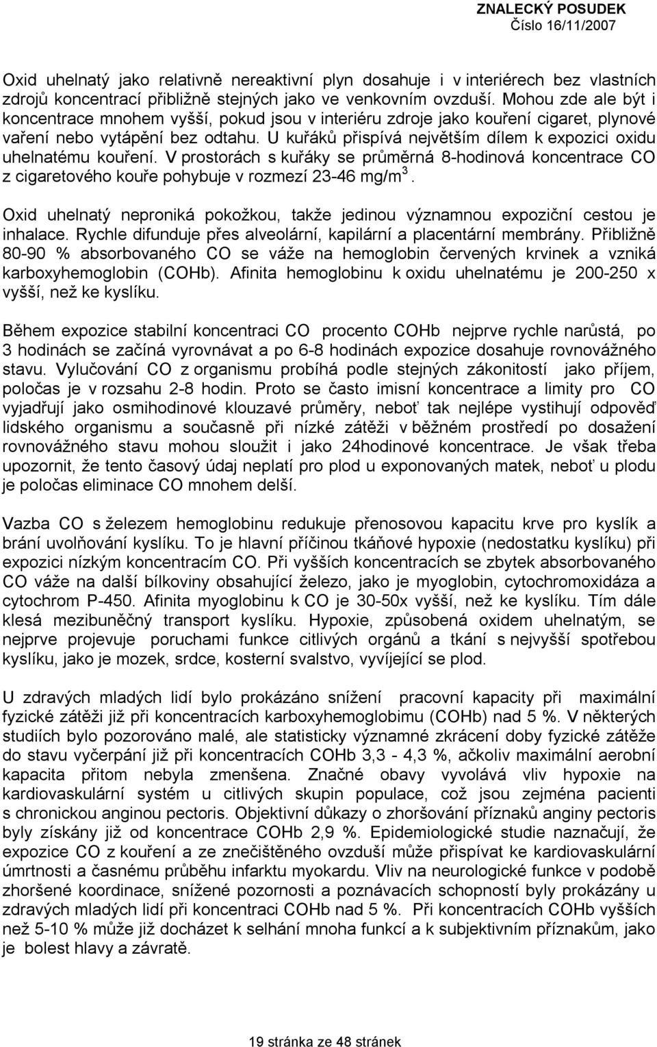 U kuřáků přispívá největším dílem k expozici oxidu uhelnatému kouření. V prostorách s kuřáky se průměrná 8-hodinová koncentrace CO z cigaretového kouře pohybuje v rozmezí 23-46 mg/m 3.