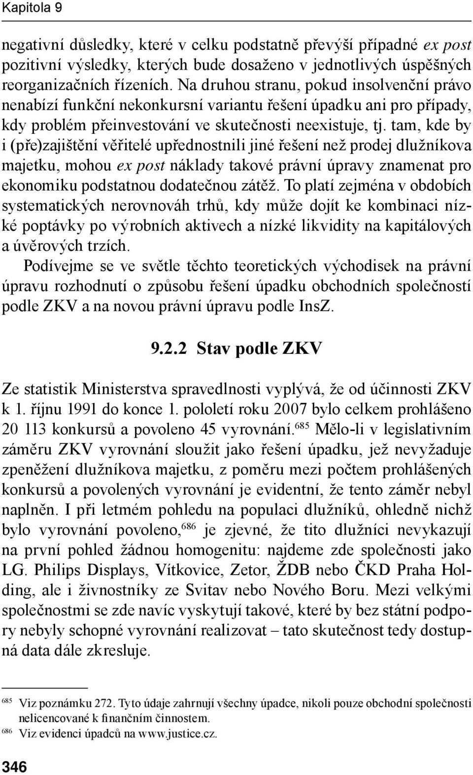 tam, kde by i (pře)zajištění věřitelé upřednostnili jiné řešení než prodej dlužníkova majetku, mohou ex post náklady takové právní úpravy znamenat pro ekonomiku podstatnou dodatečnou zátěž.