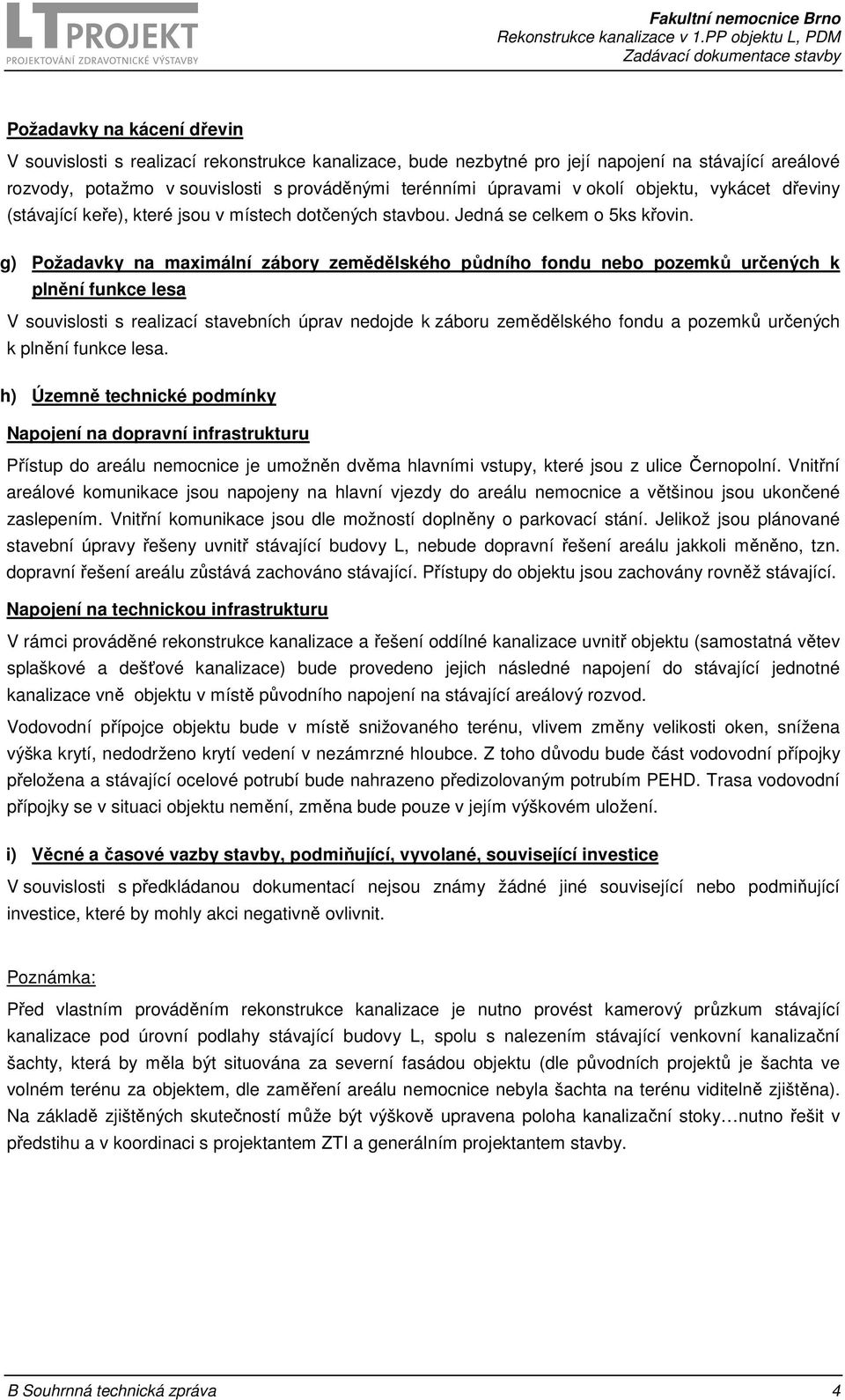 g) Požadavky na maximální zábory zemědělského půdního fondu nebo pozemků určených k plnění funkce lesa V souvislosti s realizací stavebních úprav nedojde k záboru zemědělského fondu a pozemků