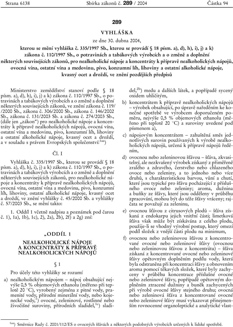 vдіna, ostatnді vдіna a medovinu, pivo, konzumnді lдіh, lihoviny a ostatnді alkoholickeі naіpoje, kvasnyі ocet adrozьdді, ve zneьnді pozdeьjsьдіch prьedpisuр Ministerstvo zemeьdeьlstvді stanovді