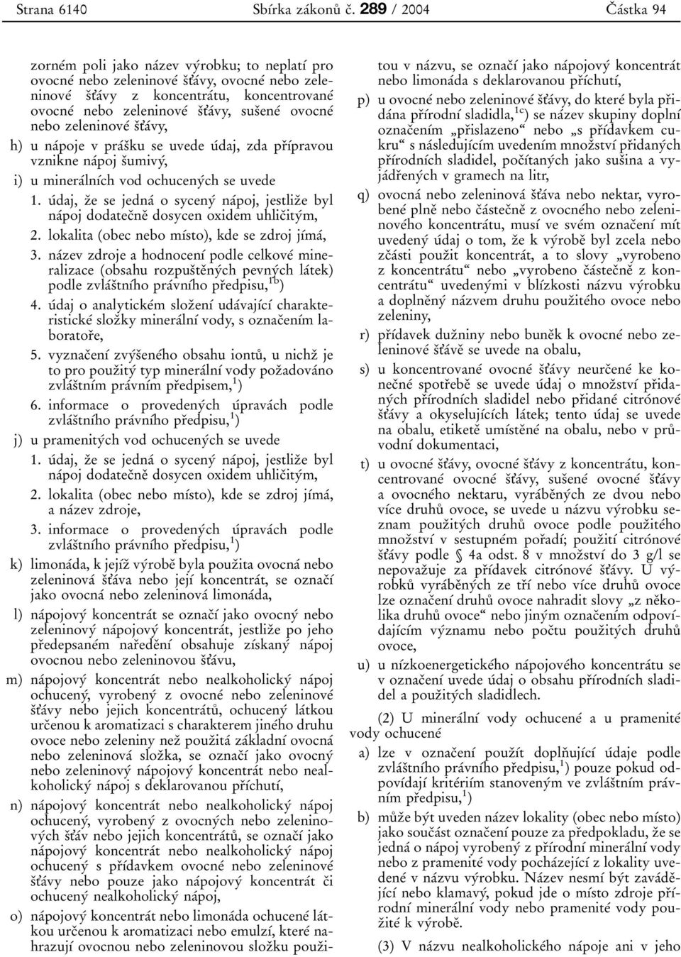uіdaj, zьe se jednaі o sycenyі naіpoj, jestlizьe byl naіpoj dodatecьneь dosycen oxidem uhlicьityіm, 2. lokalita (obec nebo mдіsto), kde se zdroj jдіmaі, 3.