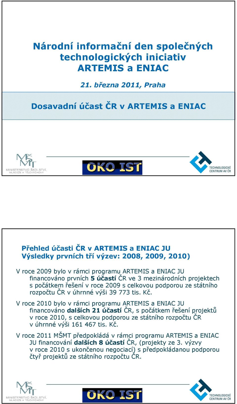 financováno prvních 5 účastí ČR ve 3 mezinárodních projektech s počátkem řešení v roce 2009 s celkovou podporou ze státního rozpočtu ČR v úhrnné výši 39 773 tis. Kč.