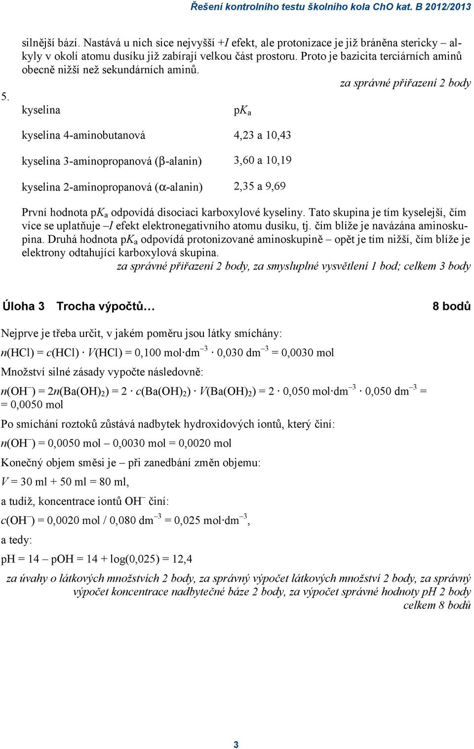 za správné přiřazení 2 body kyselina pk a kyselina 4-aminobutanová 4,23 a 10,43 kyselina 3-aminopropanová (β-alanin) 3,60 a 10,19 kyselina 2-aminopropanová (α-alanin) 2,35 a 9,69 První hodnota pk a