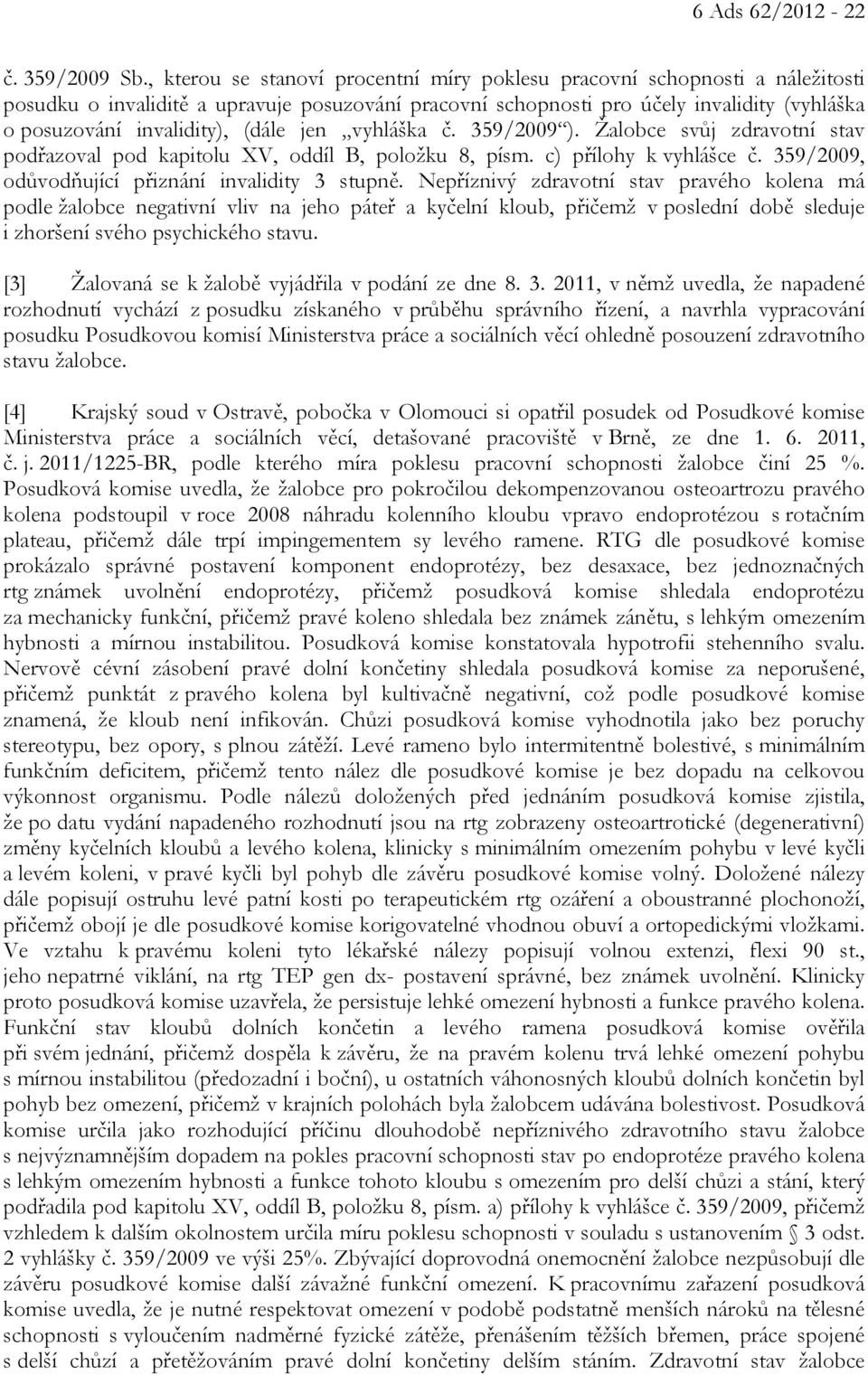 (dále jen vyhláška č. 359/2009 ). Žalobce svůj zdravotní stav podřazoval pod kapitolu XV, oddíl B, položku 8, písm. c) přílohy k vyhlášce č. 359/2009, odůvodňující přiznání invalidity 3 stupně.