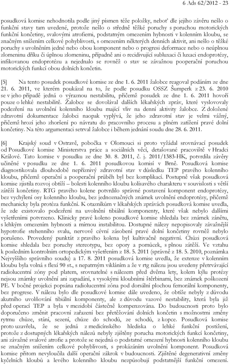 uvolněním jedné nebo obou komponent nebo o progresi deformace nebo o neúplnou zlomeninu dříku či úplnou zlomeninu, případně ani o recidivující subluxaci či luxaci endoprotézy, infikovanou endoprotézu