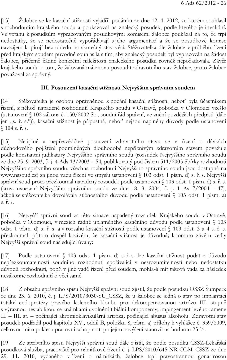 Ve vztahu k posudkům vypracovaným posudkovými komisemi žalobce poukázal na to, že trpí nedostatky, že se nedostatečně vypořádávají s jeho argumentací a že se posudkové komise navzájem kopírují bez