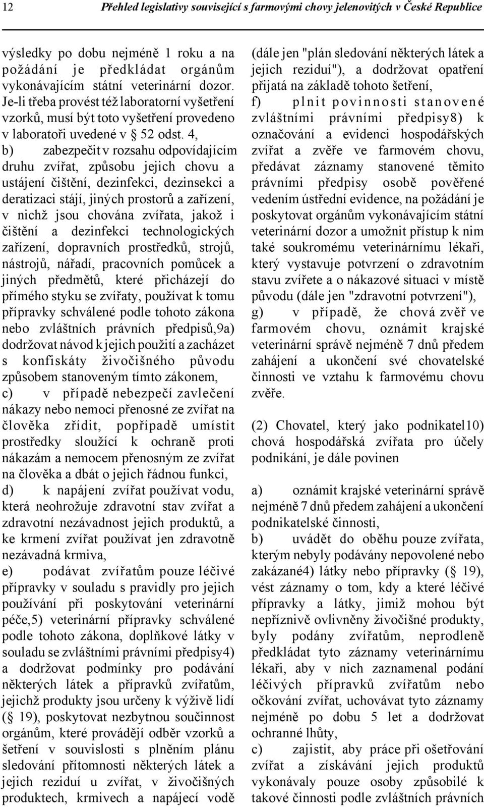 4, b) zabezpečit v rozsahu odpovídajícím druhu zvířat, způsobu jejich chovu a ustájení čištění, dezinfekci, dezinsekci a deratizaci stájí, jiných prostorů a zařízení, v nichž jsou chována zvířata,