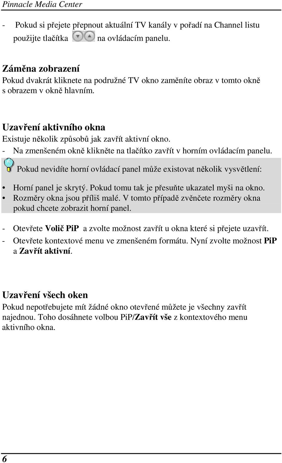 - Na zmenšeném okně klikněte na tlačítko zavřít v horním ovládacím panelu. Pokud nevidíte horní ovládací panel může existovat několik vysvětlení: Horní panel je skrytý.