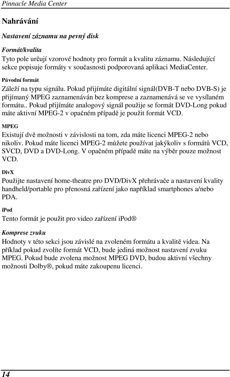 Pokud přijímáte digitální signál(dvb-t nebo DVB-S) je přijímaný MPEG zaznamenáván bez komprese a zaznamenává se ve vysílaném formátu.