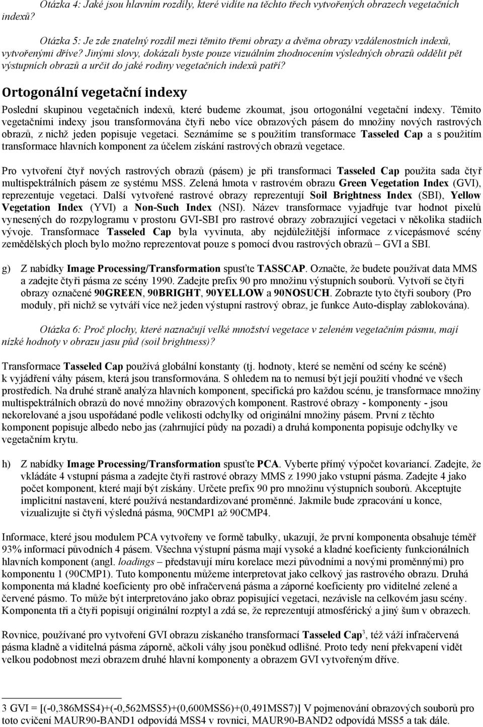 Jinými slovy, dokázali byste pouze vizuálním zhodnocením výsledných obrazů oddělit pět výstupních obrazů a určit do jaké rodiny vegetačních indexů patří?