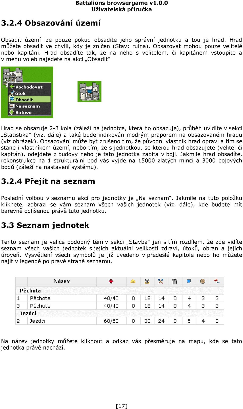 Hrad obsadíte tak, že na něho s velitelem, či kapitánem vstoupíte a v menu voleb najedete na akci Obsadit Hrad se obsazuje 2-3 kola (záleží na jednotce, která ho obsazuje), průběh uvidíte v sekci