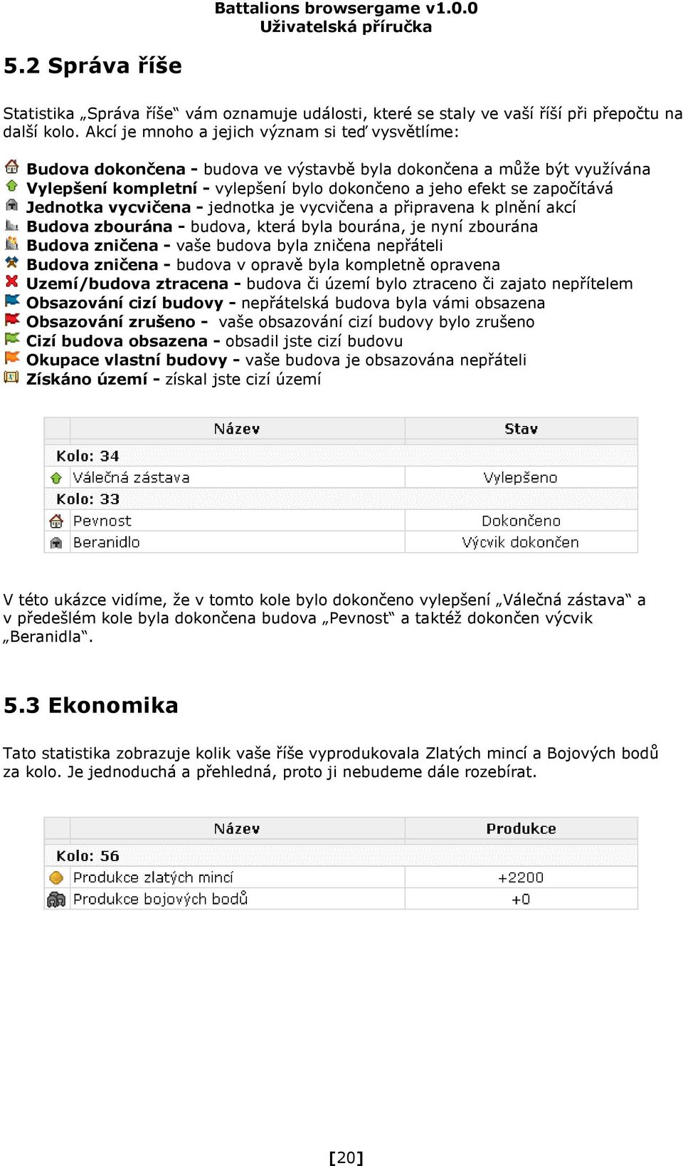 Jednotka vycvičena - jednotka je vycvičena a připravena k plnění akcí Budova zbourána - budova, která byla bourána, je nyní zbourána Budova zničena - vaše budova byla zničena nepřáteli Budova zničena