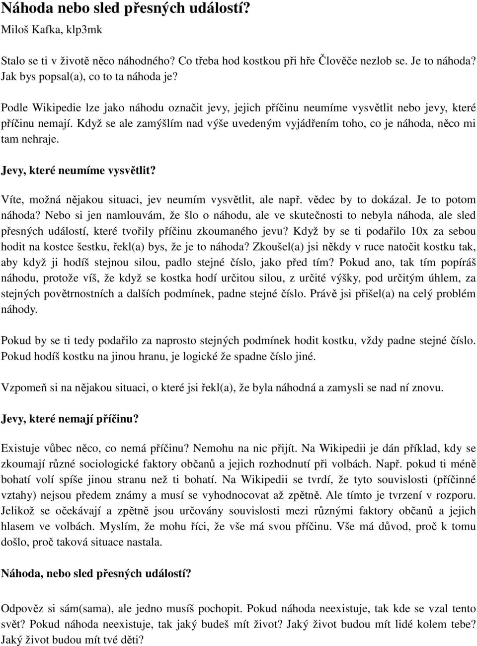 Když se ale zamýšlím nad výše uvedeným vyjádřením toho, co je náhoda, něco mi tam nehraje. Jevy, které neumíme vysvětlit? Víte, možná nějakou situaci, jev neumím vysvětlit, ale např.