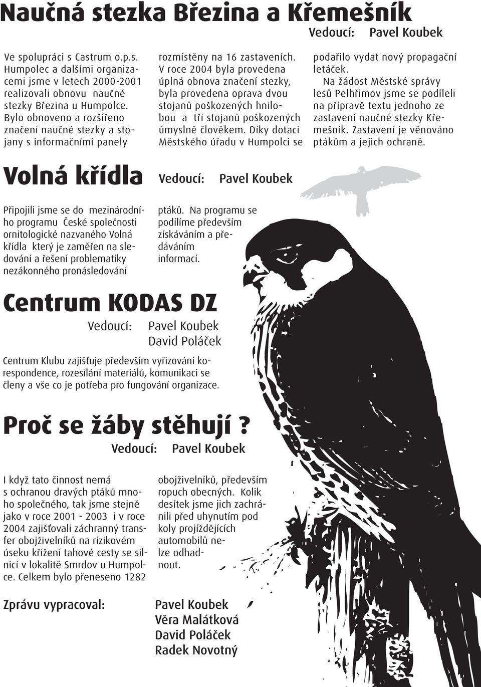 V roce 2004 byla provedena úplná obnova značení stezky, byla provedena oprava dvou stojanů poškozených hnilobou a tří stojanů poškozených úmyslně člověkem.
