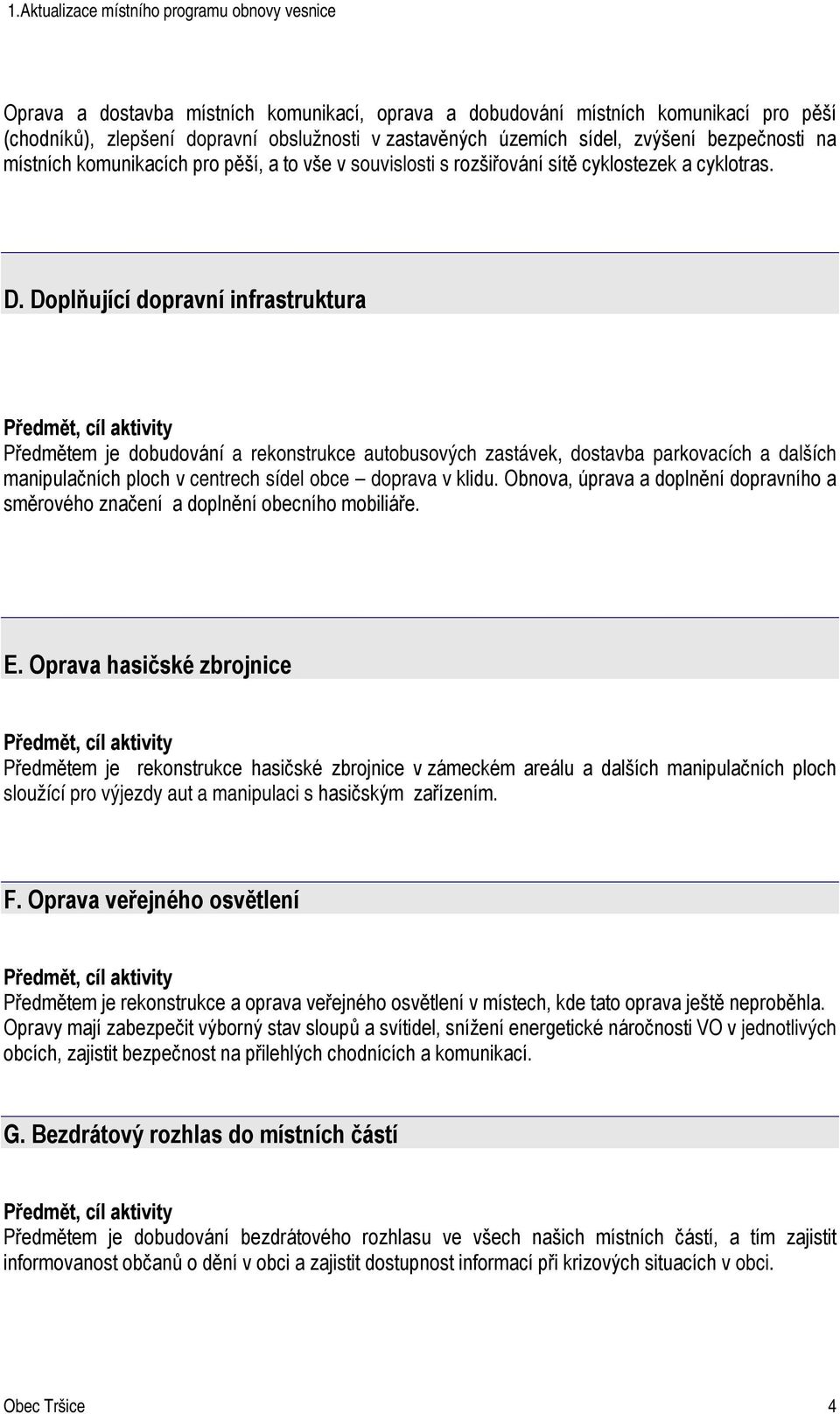 Doplňující dopravní infrastruktura Předmětem je dobudování a rekonstrukce autobusových zastávek, dostavba parkovacích a dalších manipulačních ploch v centrech sídel obce doprava v klidu.