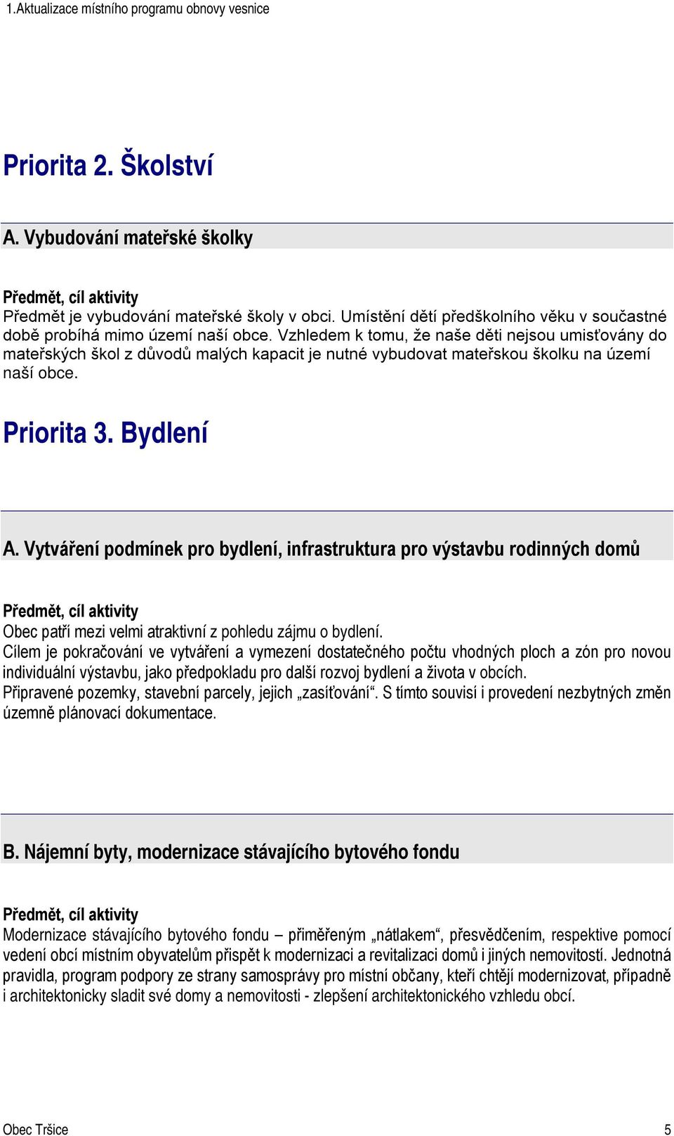 Vytváření podmínek pro bydlení, infrastruktura pro výstavbu rodinných domů Obec patří mezi velmi atraktivní z pohledu zájmu o bydlení.