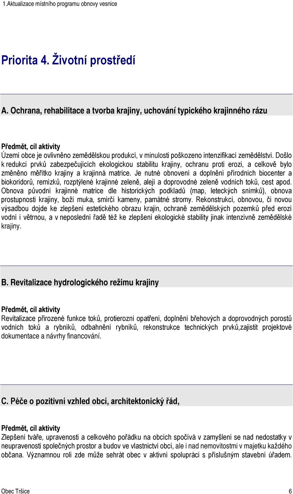 Došlo k redukci prvků zabezpečujících ekologickou stabilitu krajiny, ochranu proti erozi, a celkově bylo změněno měřítko krajiny a krajinná matrice.