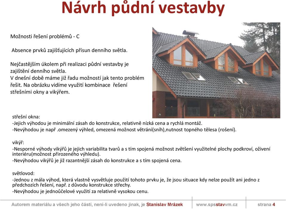 střešní okna: -Jejich výhodou je minimální zásah do konstrukce, relativně nízká cena a rychlá montáž. -Nevýhodou je např.omezený výhled, omezená možnost větrání(sníh),nutnost topného tělesa (rošení).