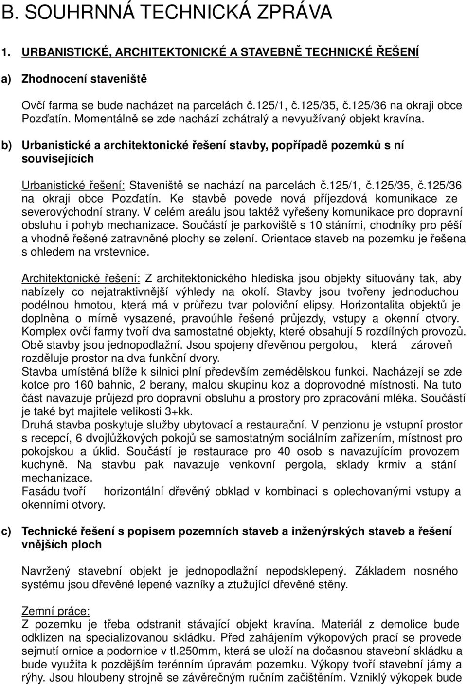 b) Urbanistické a architektonické řešení stavby, popřípadě pozemků s ní souvisejících Urbanistické řešení: Staveniště se nachází na parcelách č.125/1, č.125/35, č.125/36 na okraji obce Pozďatín.