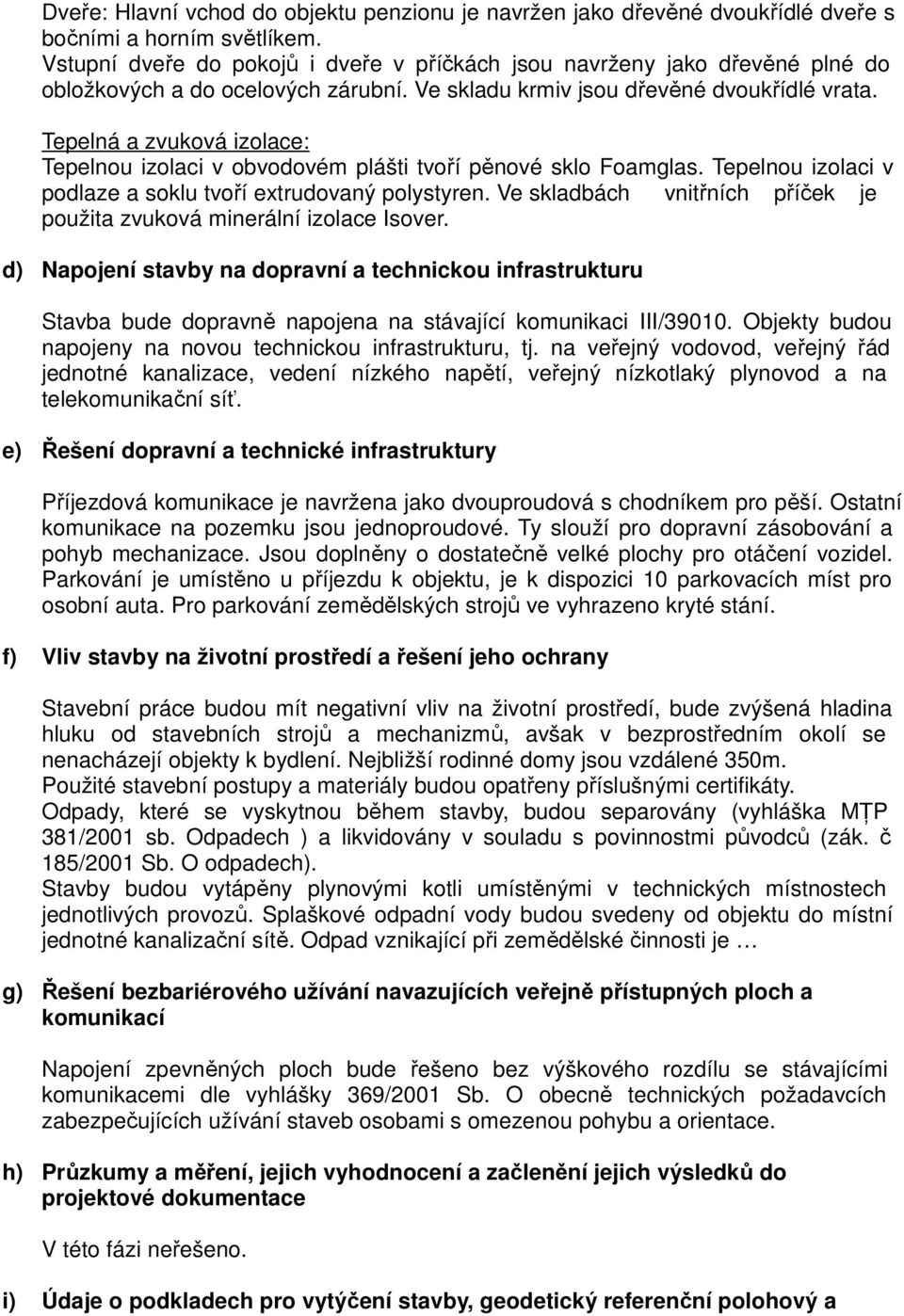 Tepelná a zvuková izolace: Tepelnou izolaci v obvodovém plášti tvoří pěnové sklo Foamglas. Tepelnou izolaci v podlaze a soklu tvoří extrudovaný polystyren.