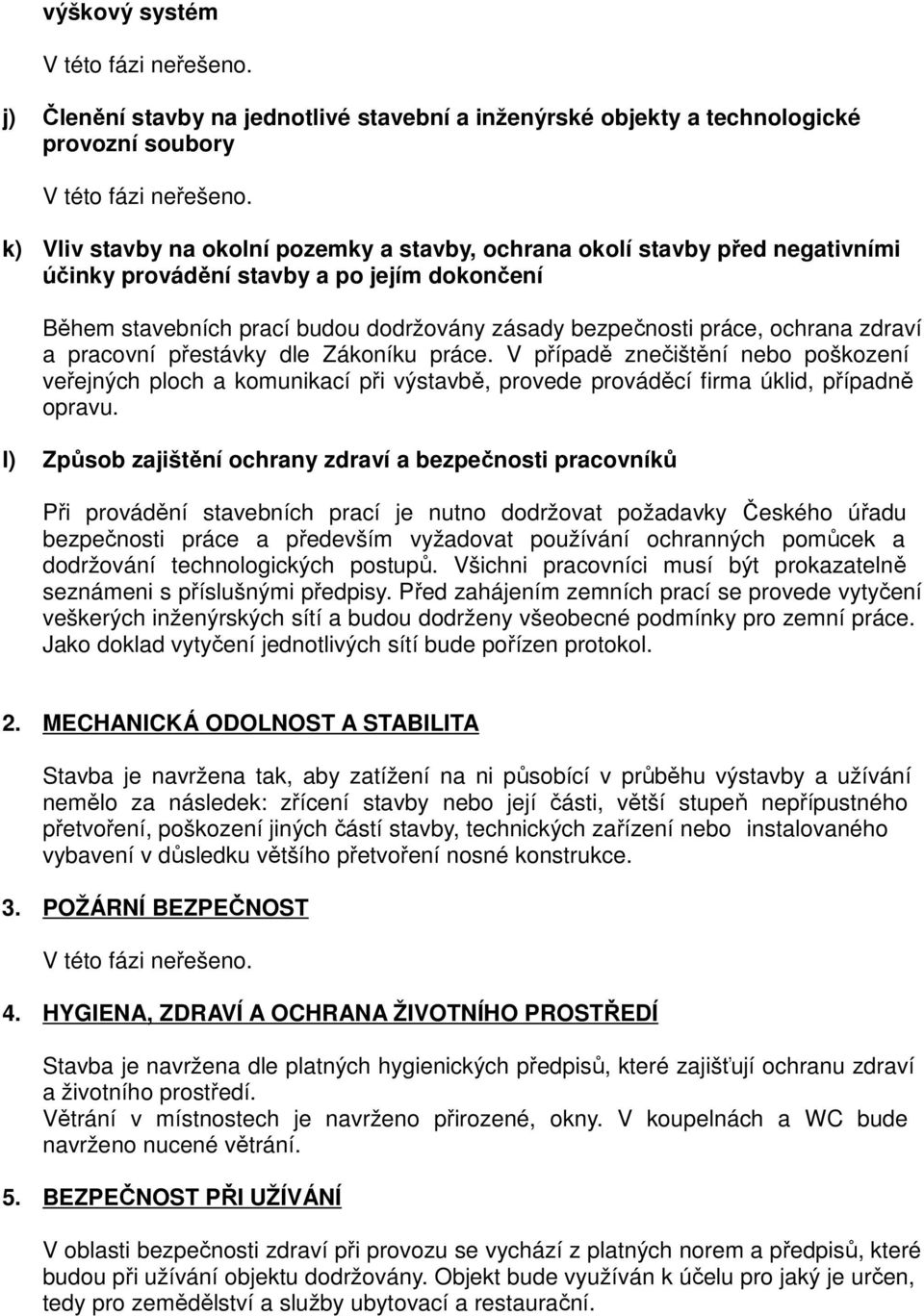 zdraví a pracovní přestávky dle Zákoníku práce. V případě znečištění nebo poškození veřejných ploch a komunikací při výstavbě, provede prováděcí firma úklid, případně opravu.