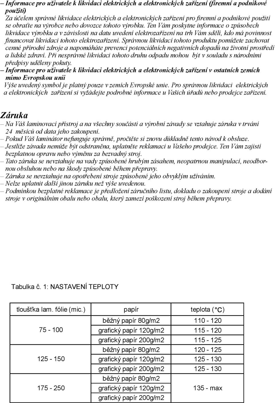 Ten Vám poskytneinformace ozpůsobech likvidacevýrobkuavzávislosti nadatu uvedení elektrozařízenína trhvámsdělí, kdomápovinnost financovat likvidaci tohoto elektrozařízení.