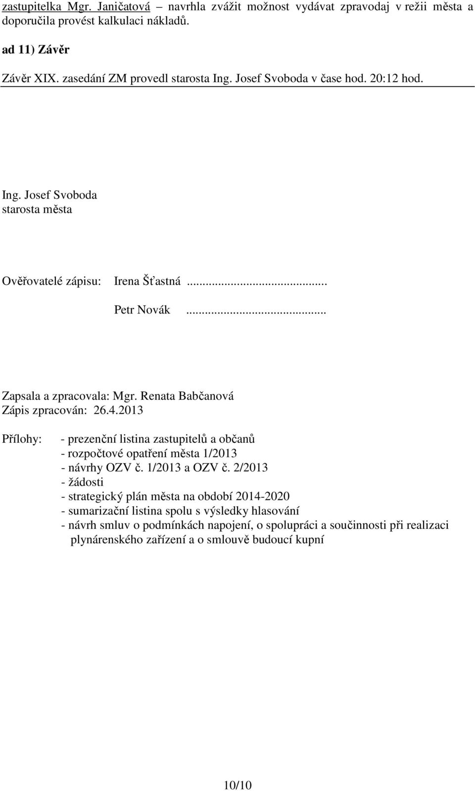 Renata Babčanová Zápis zpracován: 26.4.2013 Přílohy: - prezenční listina zastupitelů a občanů - rozpočtové opatření města 1/2013 - návrhy OZV č. 1/2013 a OZV č.