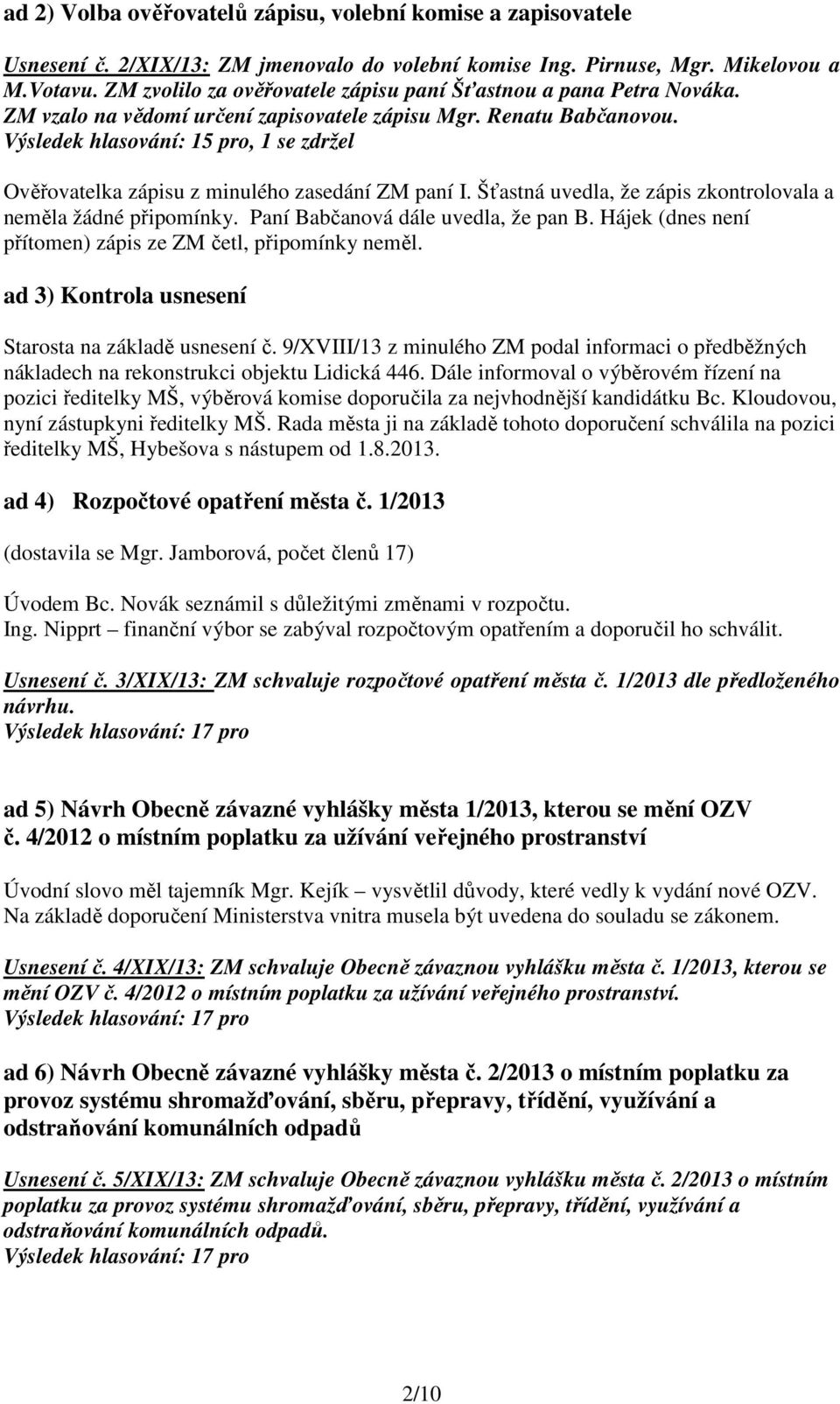 Výsledek hlasování: 15 pro, 1 se zdržel Ověřovatelka zápisu z minulého zasedání ZM paní I. Šťastná uvedla, že zápis zkontrolovala a neměla žádné připomínky. Paní Babčanová dále uvedla, že pan B.
