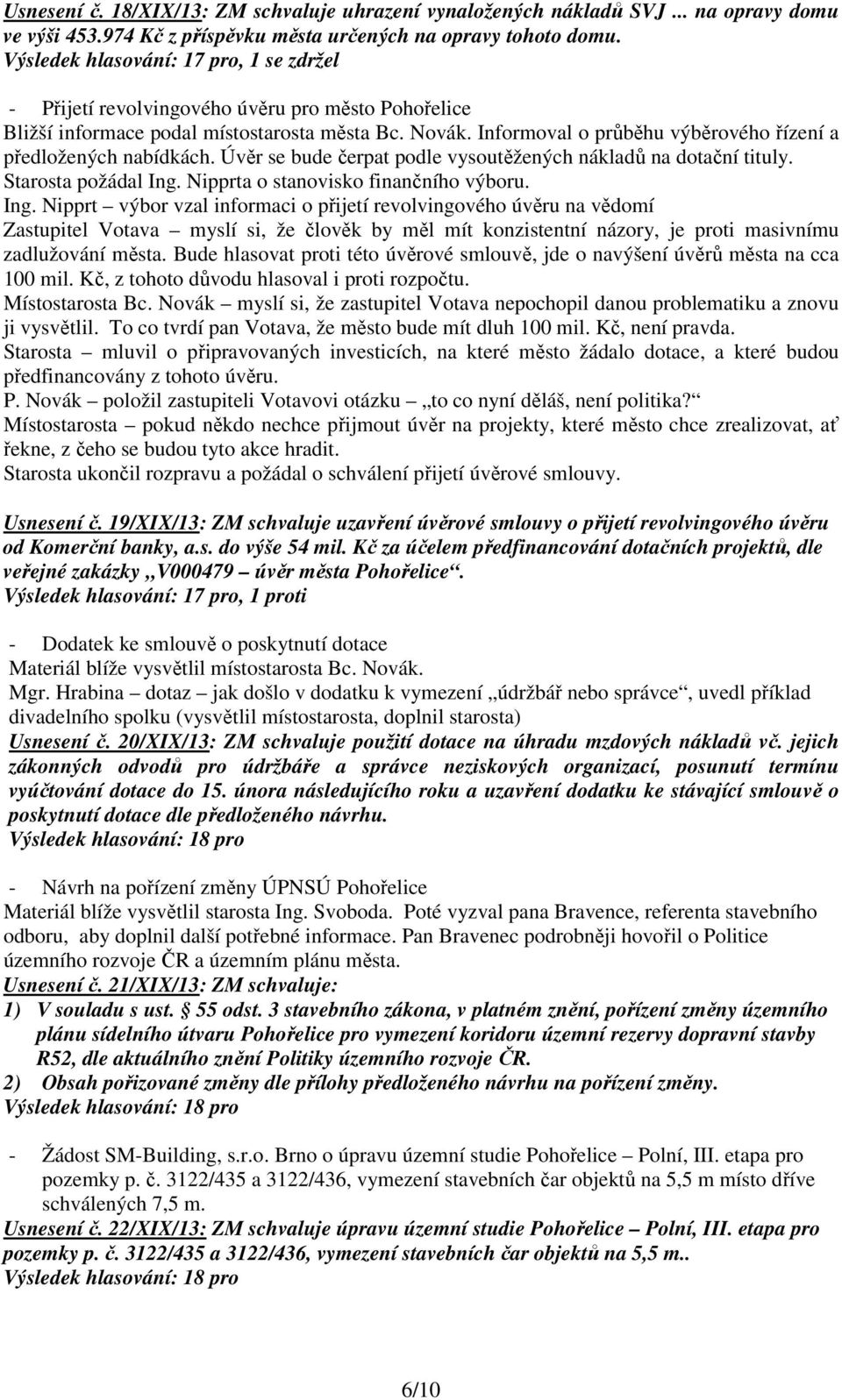 Informoval o průběhu výběrového řízení a předložených nabídkách. Úvěr se bude čerpat podle vysoutěžených nákladů na dotační tituly. Starosta požádal Ing.