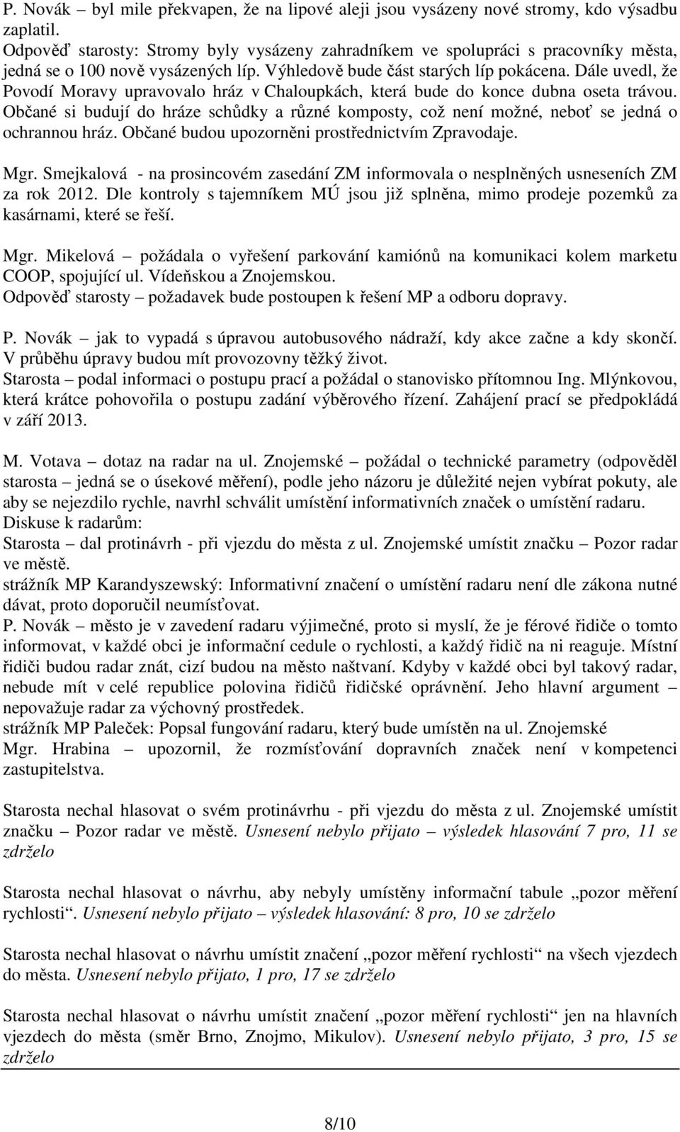 Dále uvedl, že Povodí Moravy upravovalo hráz v Chaloupkách, která bude do konce dubna oseta trávou. Občané si budují do hráze schůdky a různé komposty, což není možné, neboť se jedná o ochrannou hráz.
