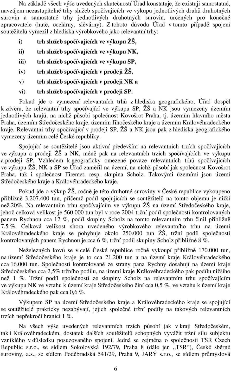 Z tohoto důvodu Úřad v tomto případě spojení soutěžitelů vymezil z hlediska výrobkového jako relevantní trhy: i) trh služeb spočívajících ve výkupu ŽŠ, ii) iii) iv) trh služeb spočívajících ve výkupu