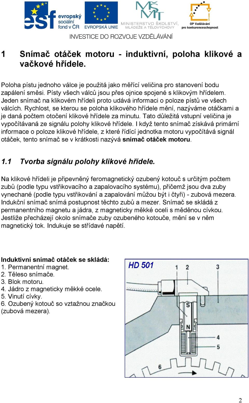 Rychlost, se kterou se poloha klikového hřídele mění, nazýváme otáčkami a je daná počtem otočení klikové hřídele za minutu.