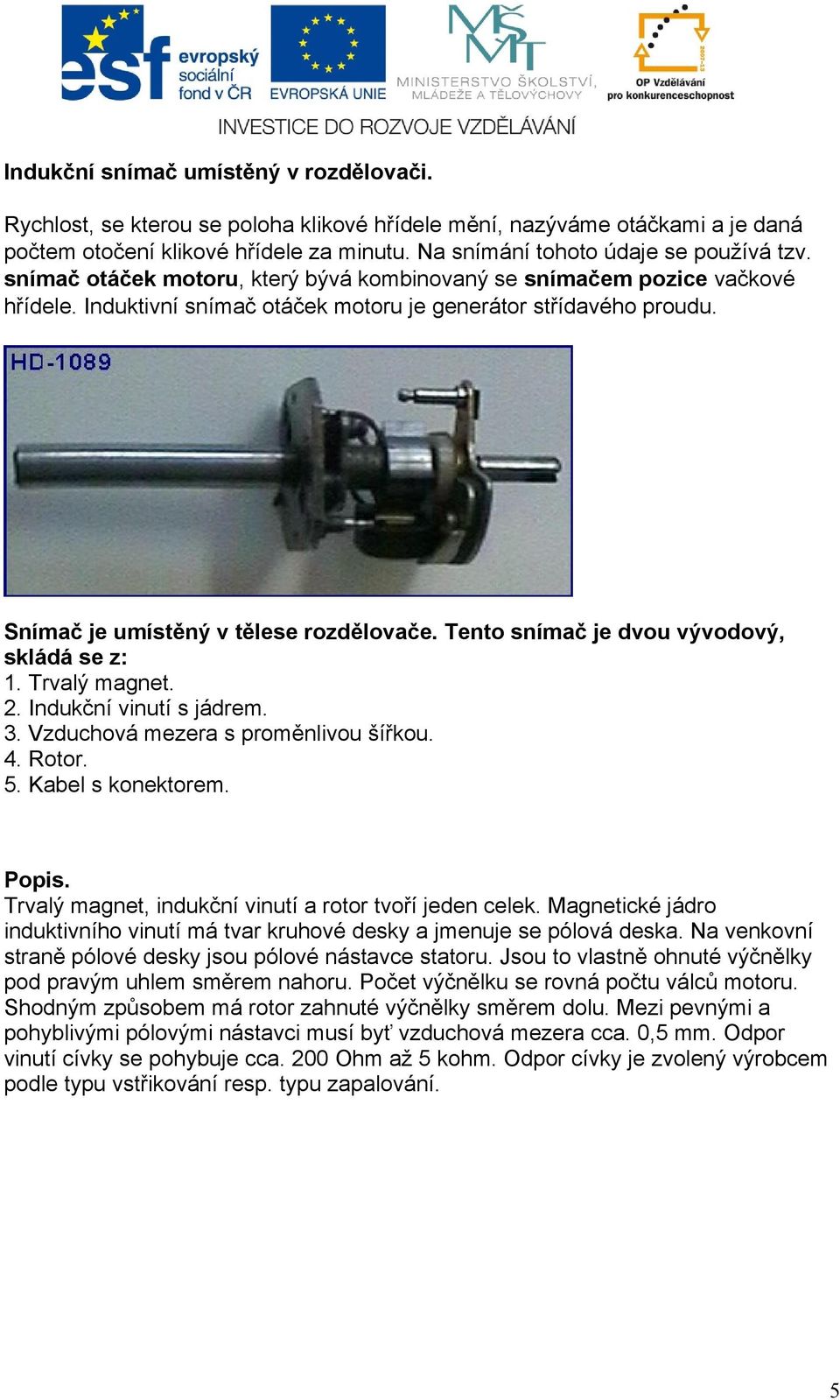 Snímač je umístěný v tělese rozdělovače. Tento snímač je dvou vývodový, skládá se z: 1. Trvalý magnet. 2. Indukční vinutí s jádrem. 3. Vzduchová mezera s proměnlivou šířkou. 4. Rotor. 5.