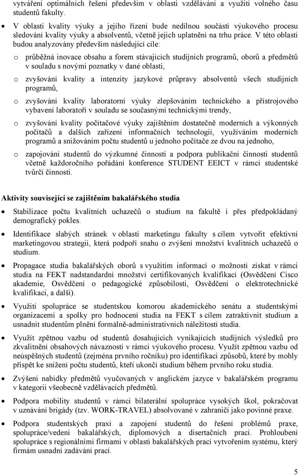 V této oblasti budou analyzovány především následující cíle: o průběžná inovace obsahu a forem stávajících studijních programů, oborů a předmětů v souladu s novými poznatky v dané oblasti, o