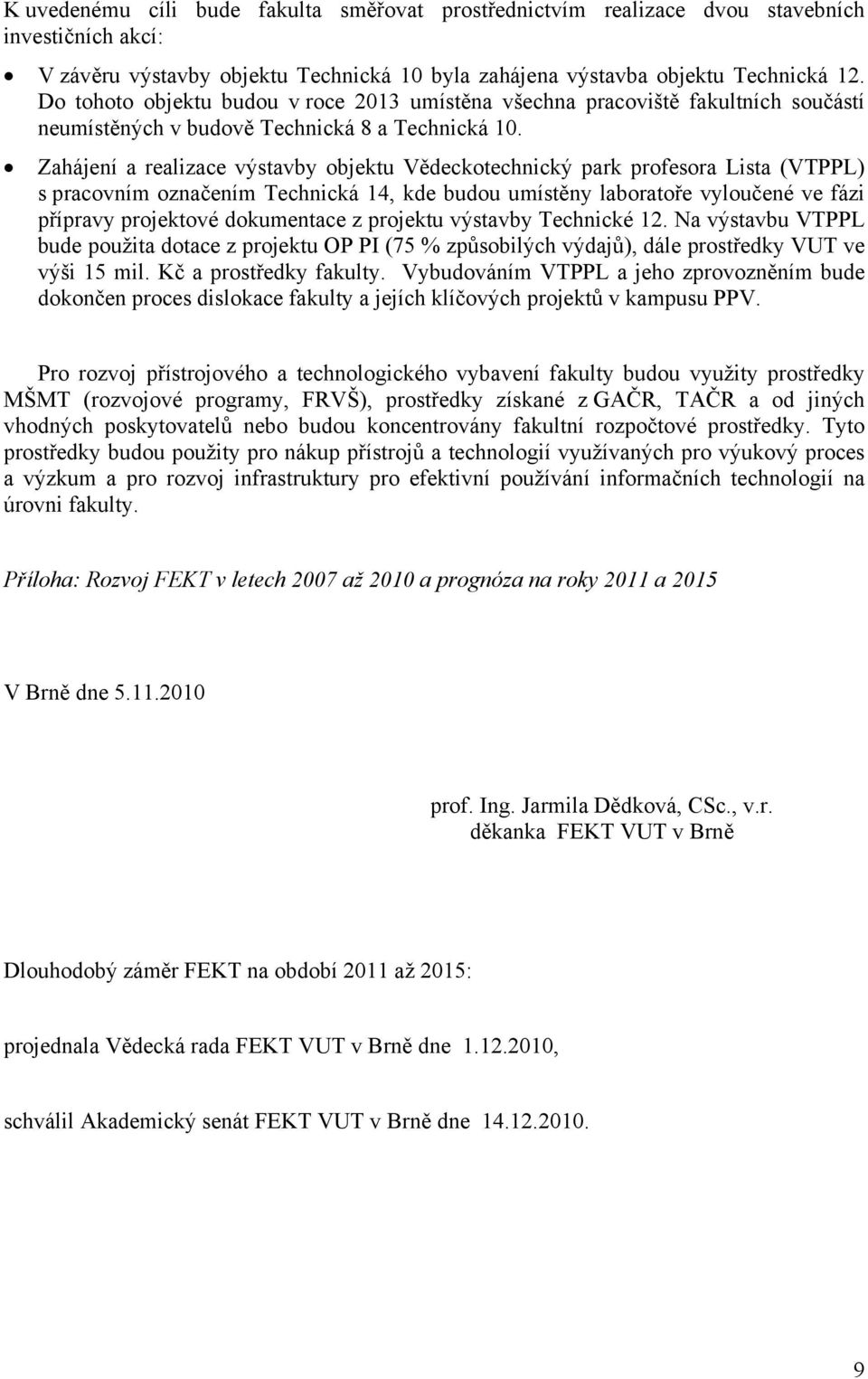 Zahájení a realizace výstavby objektu Vědeckotechnický park profesora Lista (VTPPL) s pracovním označením Technická 14, kde budou umístěny laboratoře vyloučené ve fázi přípravy projektové dokumentace