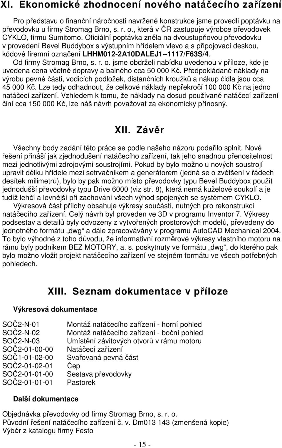 Od firmy Stromag Brno, s. r. o. jsme obdrželi nabídku uvedenou v příloze, kde je uvedena cena včetně dopravy a balného cca 50 000 Kč.