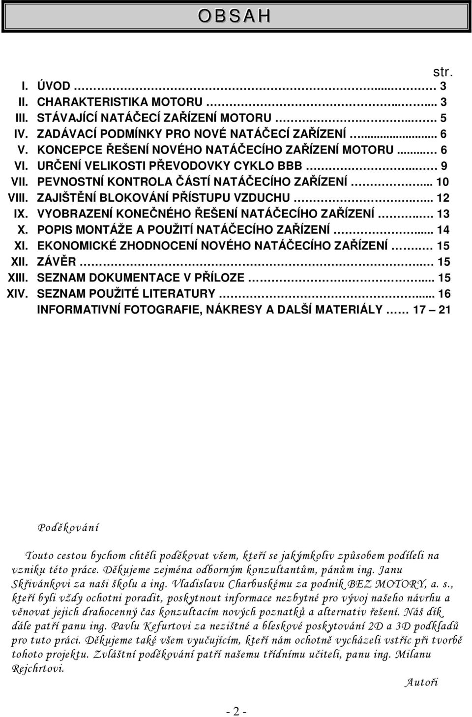 ... 12 IX. VYOBRAZENÍ KONEČNÉHO ŘEŠENÍ NATÁČECÍHO ZAŘÍZENÍ... 13 X. POPIS MONTÁŽE A POUŽITÍ NATÁČECÍHO ZAŘÍZENÍ... 14 XI. EKONOMICKÉ ZHODNOCENÍ NOVÉHO NATÁČECÍHO ZAŘÍZENÍ.. 15 XII. ZÁVĚR.. 15 XIII.