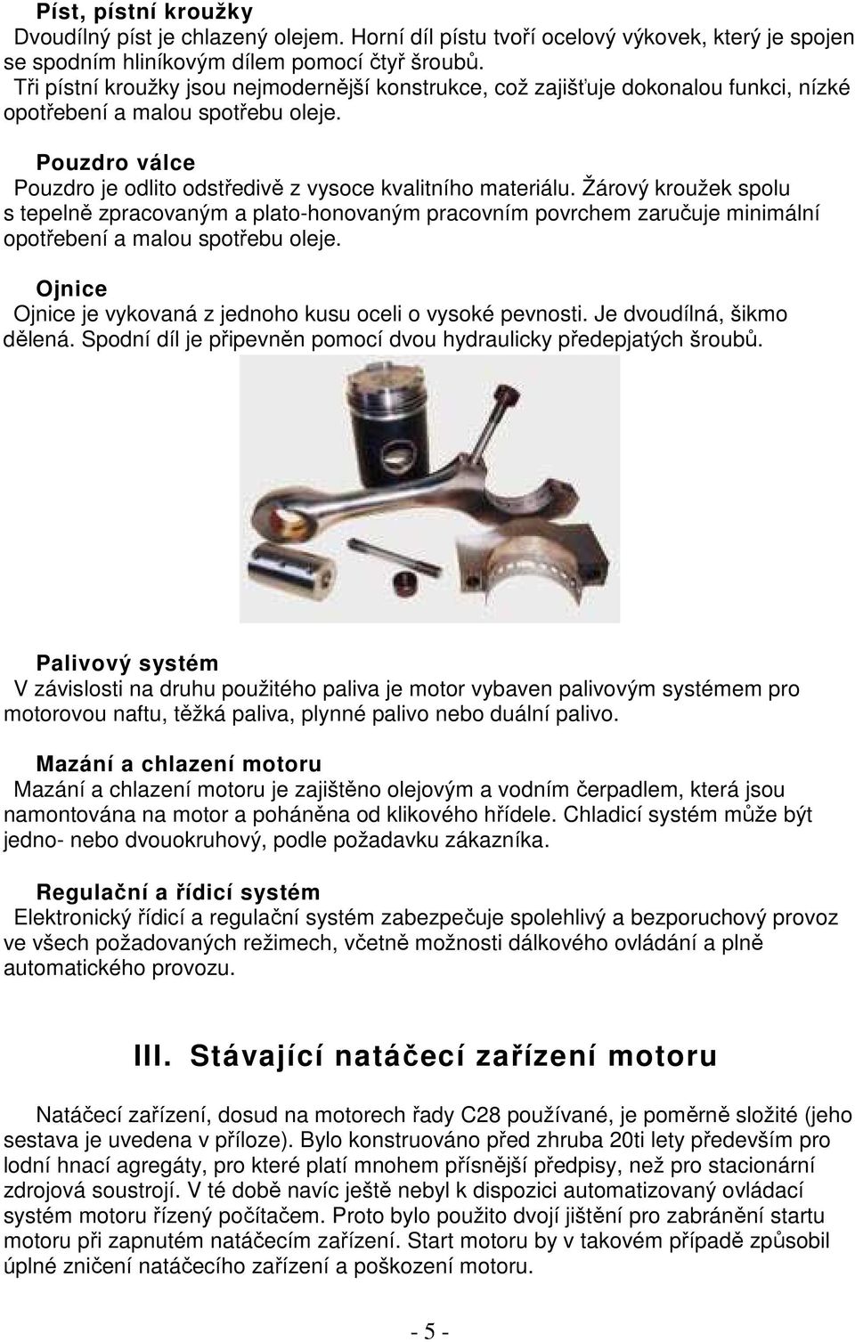 Žárový kroužek spolu s tepelně zpracovaným a plato-honovaným pracovním povrchem zaručuje minimální opotřebení a malou spotřebu oleje. Ojnice Ojnice je vykovaná z jednoho kusu oceli o vysoké pevnosti.