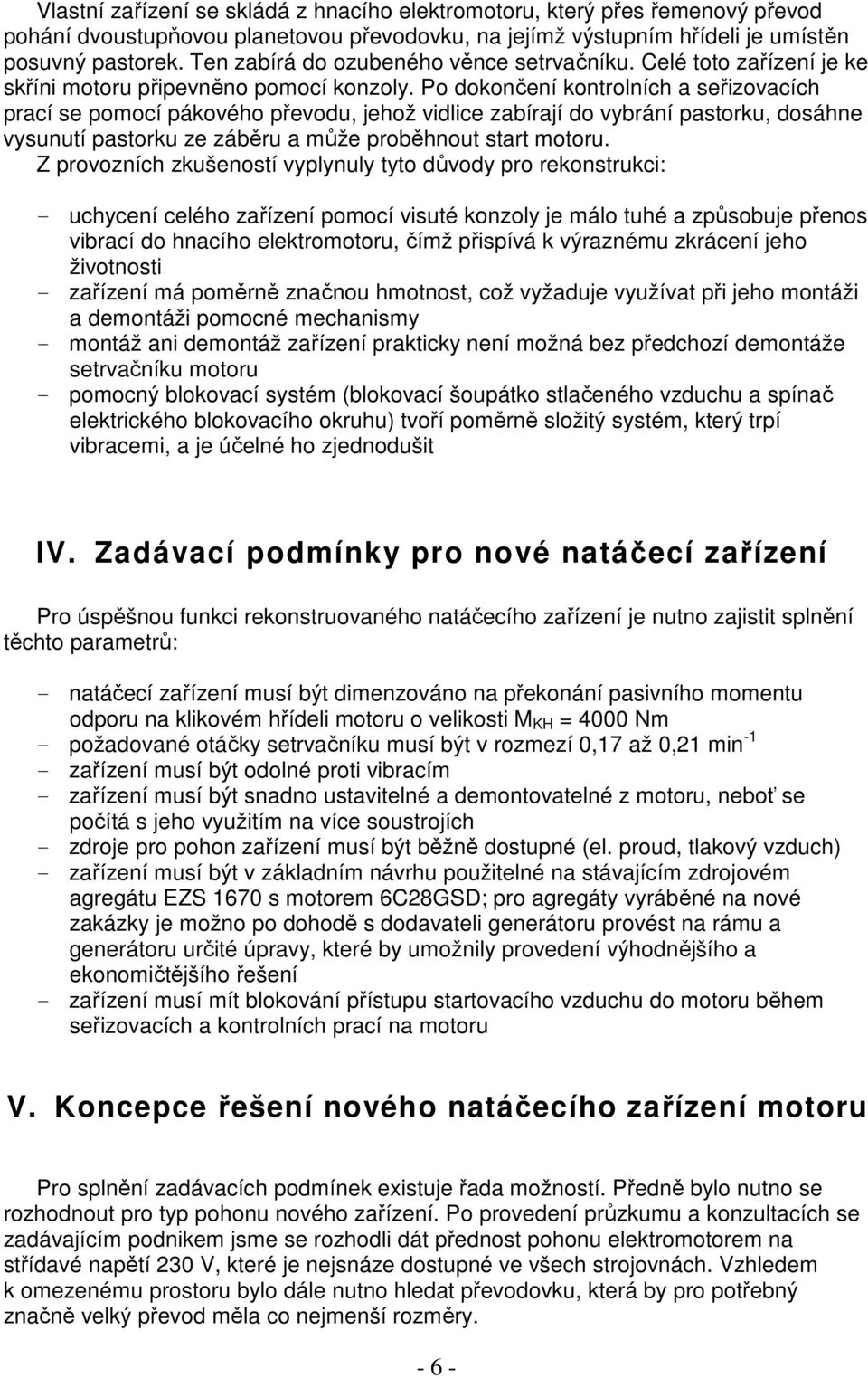 Po dokončení kontrolních a seřizovacích prací se pomocí pákového převodu, jehož vidlice zabírají do vybrání pastorku, dosáhne vysunutí pastorku ze záběru a může proběhnout start motoru.