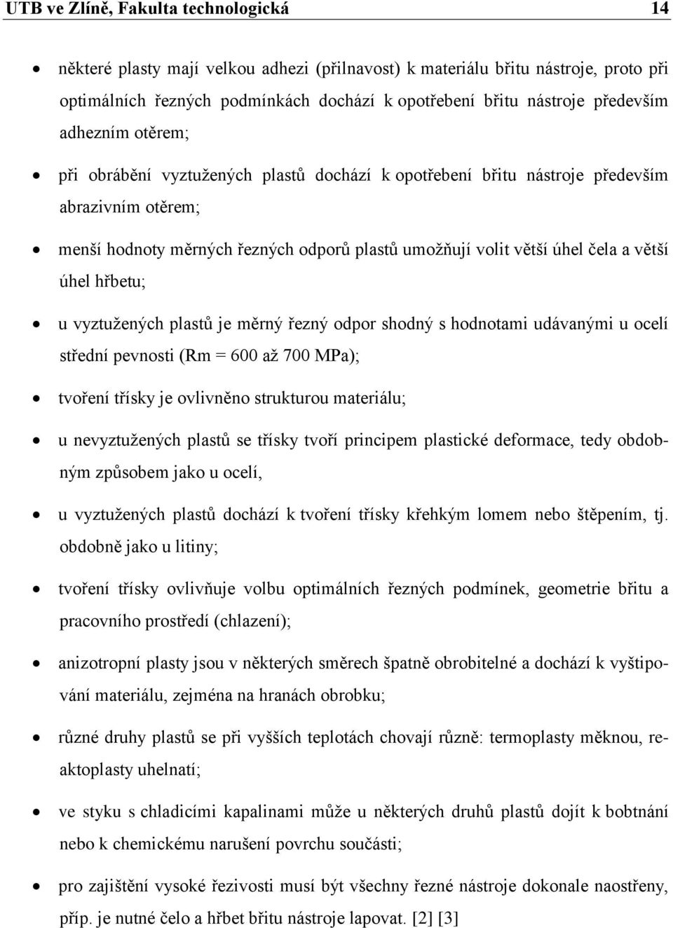 a větší úhel hřbetu; u vyztuţených plastů je měrný řezný odpor shodný s hodnotami udávanými u ocelí střední pevnosti (Rm = 600 aţ 700 MPa); tvoření třísky je ovlivněno strukturou materiálu; u