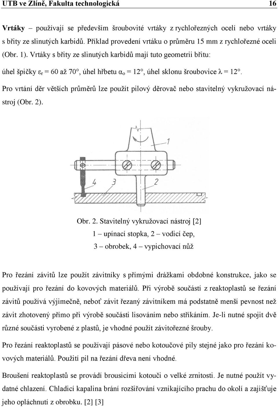 Vrtáky s břity ze slinutých karbidů mají tuto geometrii břitu: úhel špičky ε r = 60 aţ 70, úhel hřbetu α o = 12, úhel sklonu šroubovice λ = 12.