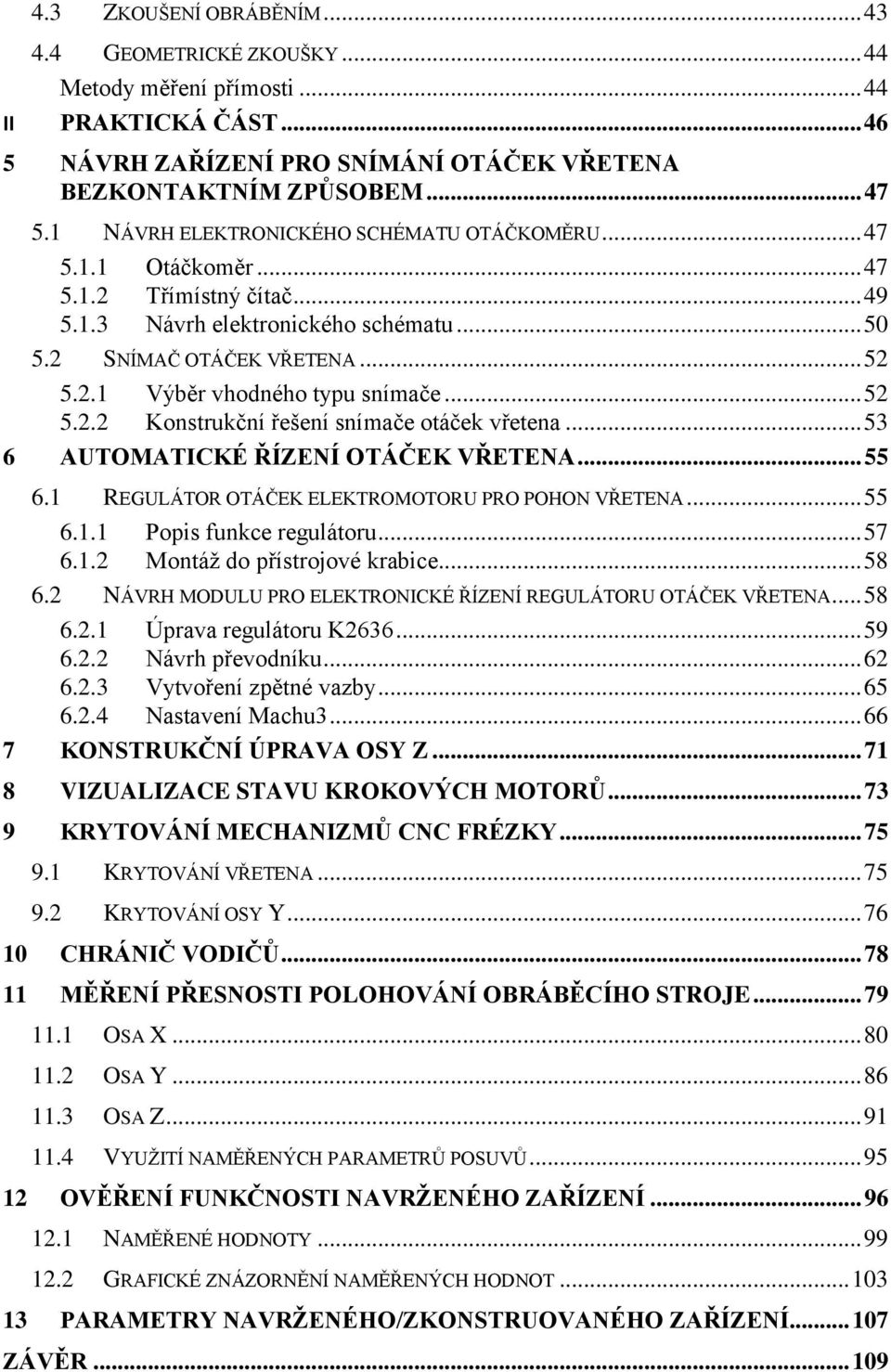 .. 52 5.2.2 Konstrukční řešení snímače otáček vřetena... 53 6 AUTOMATICKÉ ŘÍZENÍ OTÁČEK VŘETENA... 55 6.1 REGULÁTOR OTÁČEK ELEKTROMOTORU PRO POHON VŘETENA... 55 6.1.1 Popis funkce regulátoru... 57 6.